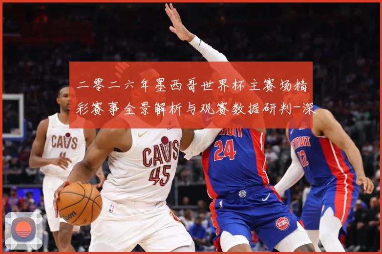二零二六年墨西哥世界杯主赛场精彩赛事全景解析与观赛数据研判-深度解析