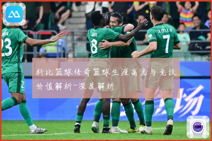 科比篮球传奇篮球生涯高光与竞技价值解析-深度解析