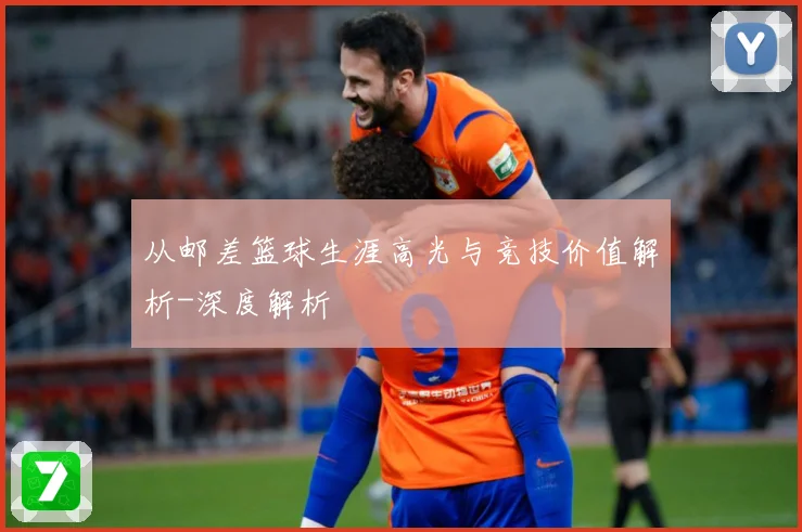 从邮差篮球生涯高光与竞技价值解析-深度解析