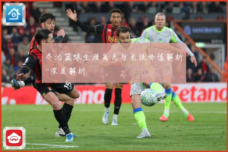 乔治篮球生涯高光与竞技价值解析-深度解析