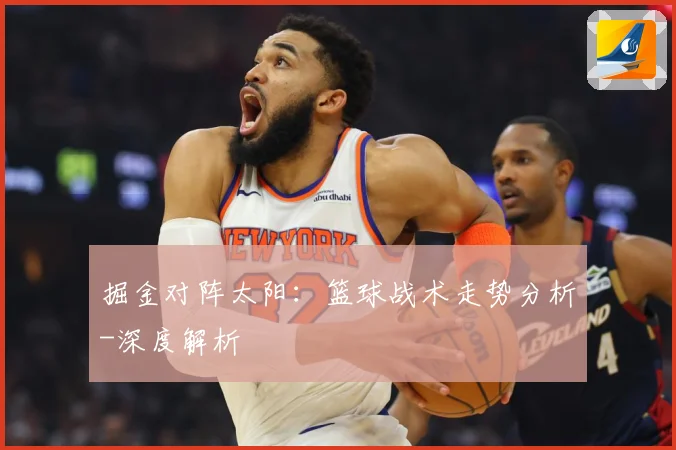 掘金对阵太阳：篮球战术走势分析-深度解析