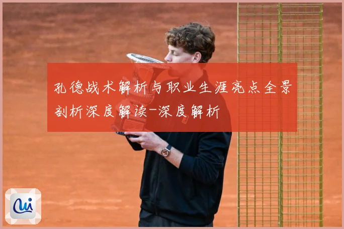 孔德战术解析与职业生涯亮点全景剖析深度解读-深度解析