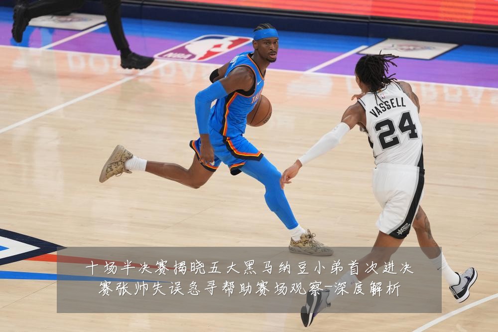十场半决赛揭晓五大黑马纳豆小弟首次进决赛张帅失误急寻帮助赛场观察-深度解析