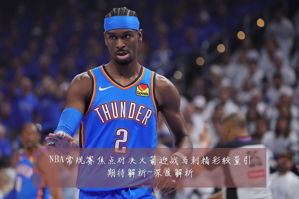 NBA常规赛焦点对决火箭迎战马刺精彩较量引期待解析-深度解析
