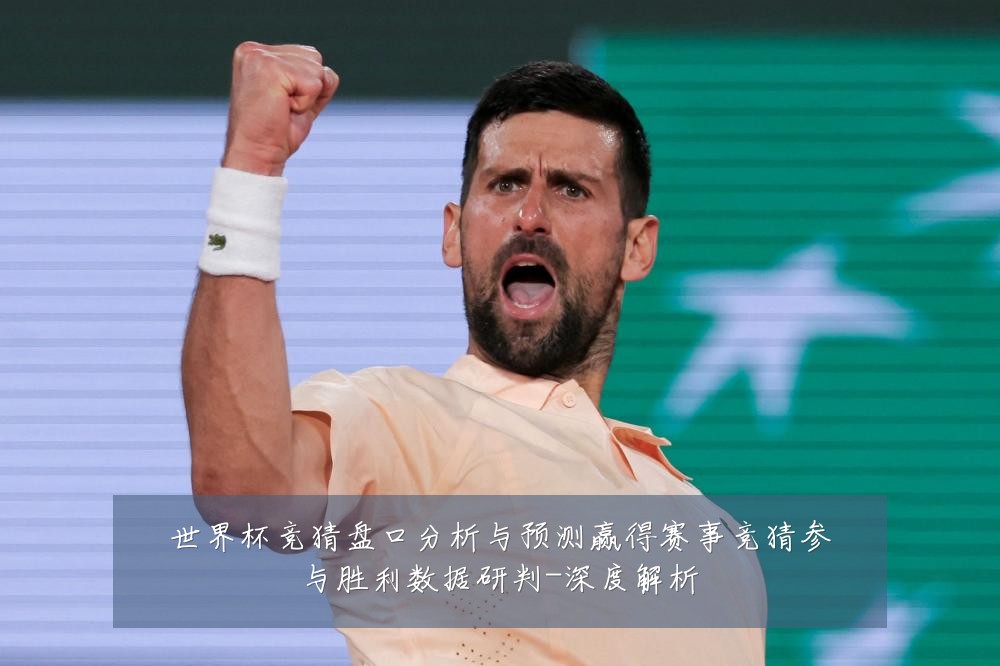 世界杯竞猜盘口分析与预测赢得赛事竞猜参与胜利数据研判-深度解析